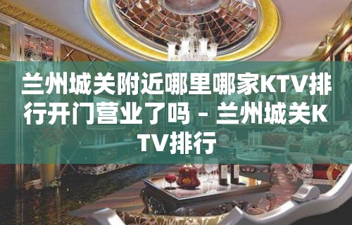 兰州城关附近哪里哪家KTV排行开门营业了吗 – 兰州城关KTV排行