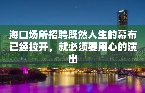 海口场所招聘既然人生的幕布已经拉开，就必须要用心的演出