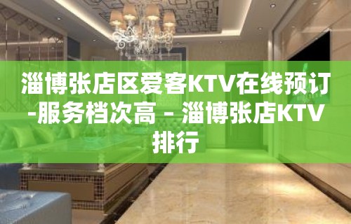 淄博张店区爱客KTV在线预订-服务档次高 – 淄博张店KTV排行