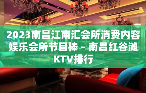 2023南昌江南汇会所消费内容娱乐会所节目棒 – 南昌红谷滩KTV排行