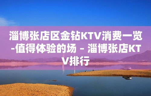 淄博张店区金钻KTV消费一览-值得体验的场 – 淄博张店KTV排行