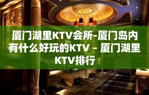 厦门湖里KTV会所-厦门岛内有什么好玩的KTV – 厦门湖里KTV排行