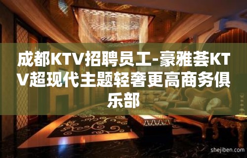 成都KTV招聘员工-豪雅荟KTV超现代主题轻奢更高商务俱乐部