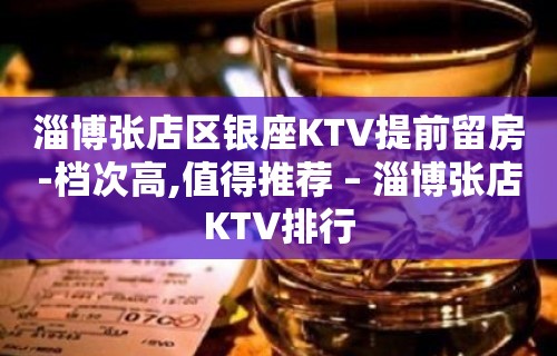 淄博张店区银座KTV提前留房-档次高,值得推荐 – 淄博张店KTV排行