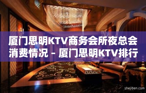 厦门思明KTV商务会所夜总会消费情况 – 厦门思明KTV排行