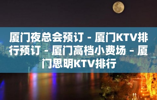 厦门夜总会预订－厦门KTV排行预订－厦门高档小费场 – 厦门思明KTV排行