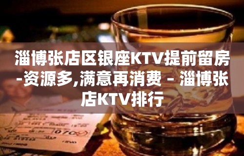 淄博张店区银座KTV提前留房-资源多,满意再消费 – 淄博张店KTV排行