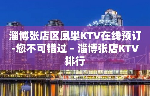 淄博张店区凰巢KTV在线预订-您不可错过 – 淄博张店KTV排行