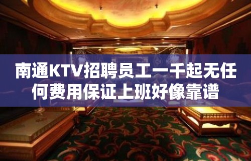 南通KTV招聘员工一千起无任何费用保证上班好像靠谱