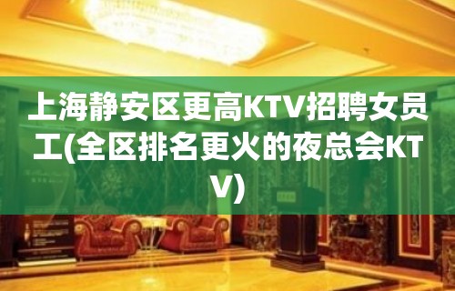 上海静安区更高KTV招聘女员工(全区排名更火的夜总会KTV)