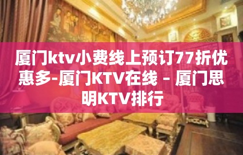 厦门ktv小费线上预订77折优惠多-厦门KTV在线 – 厦门思明KTV排行