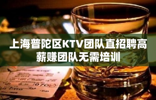 上海普陀区KTV团队直招聘高薪赚团队无需培训