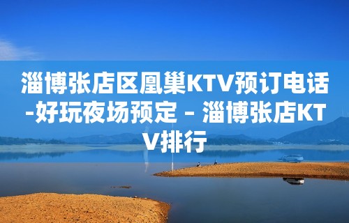 淄博张店区凰巢KTV预订电话-好玩夜场预定 – 淄博张店KTV排行