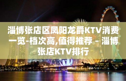 淄博张店区凤阳龙爵KTV消费一览-档次高,值得推荐 – 淄博张店KTV排行