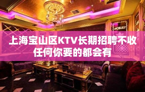 上海宝山区KTV长期招聘不收任何你要的都会有