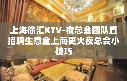 上海徐汇KTV-夜总会团队直招聘生意全上海更火夜总会小技巧