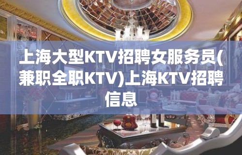 上海大型KTV招聘女服务员(兼职全职KTV)上海KTV招聘信息