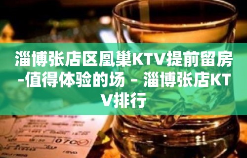 淄博张店区凰巢KTV提前留房-值得体验的场 – 淄博张店KTV排行