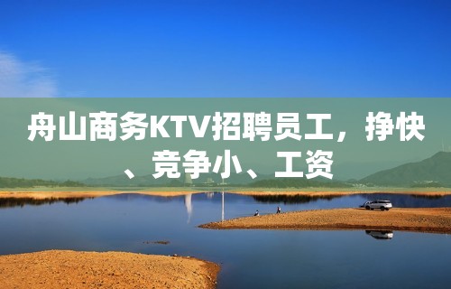 舟山商务KTV招聘员工，挣快、竞争小、工资