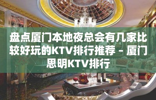 盘点厦门本地夜总会有几家比较好玩的KTV排行推荐 – 厦门思明KTV排行