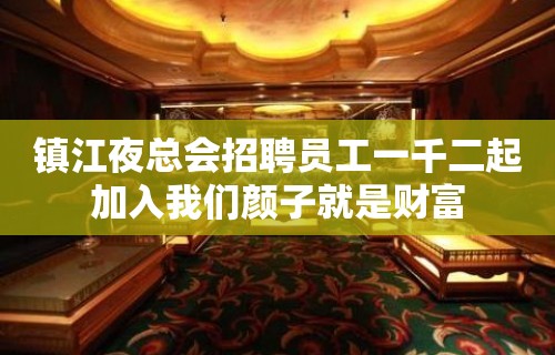 镇江夜总会招聘员工一千二起加入我们颜子就是财富