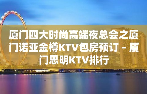 厦门四大时尚高端夜总会之厦门诺亚金樽KTV包房预订 – 厦门思明KTV排行