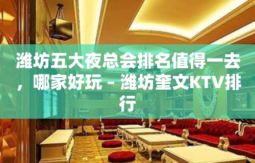 潍坊五大夜总会排名值得一去，哪家好玩 – 潍坊奎文KTV排行