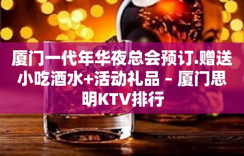 厦门一代年华夜总会预订.赠送小吃酒水+活动礼品 – 厦门思明KTV排行