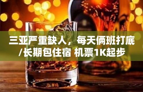 三亚严重缺人，每天俩班打底/长期包住宿 机票1K起步