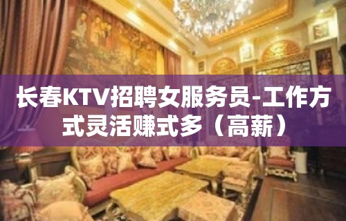 长春KTV招聘女服务员-工作方式灵活赚式多（高薪）