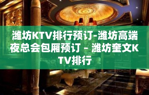 潍坊KTV排行预订-潍坊高端夜总会包厢预订 – 潍坊奎文KTV排行