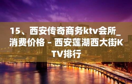 15、西安传奇商务ktv会所_ 消费价格 – 西安莲湖西大街KTV排行