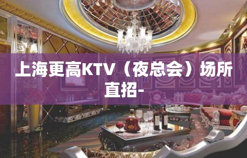 上海更高KTV（夜总会）场所直招-