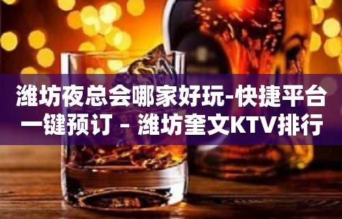 潍坊夜总会哪家好玩-快捷平台一键预订 – 潍坊奎文KTV排行