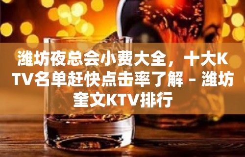 潍坊夜总会小费大全，十大KTV名单赶快点击率了解 – 潍坊奎文KTV排行