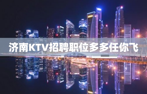 济南KTV招聘职位多多任你飞