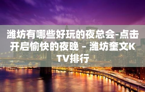 潍坊有哪些好玩的夜总会-点击开启愉快的夜晚 – 潍坊奎文KTV排行