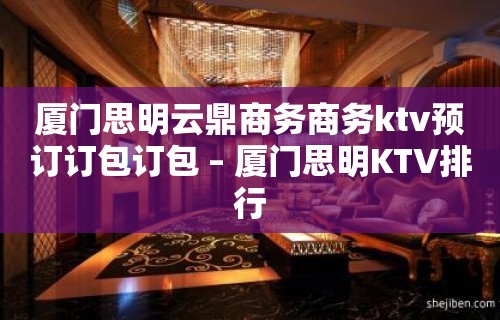 厦门思明云鼎商务商务ktv预订订包订包 – 厦门思明KTV排行