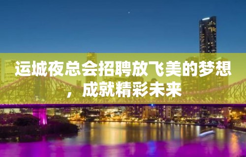 运城夜总会招聘放飞美的梦想，成就精彩未来