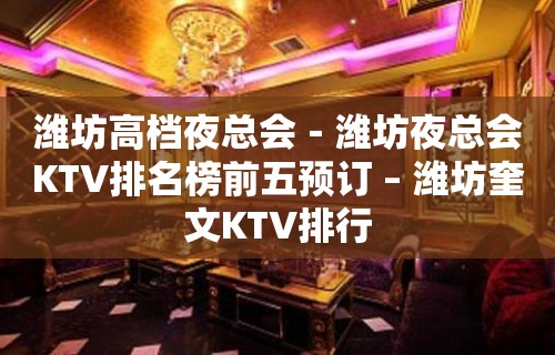 潍坊高档夜总会－潍坊夜总会KTV排名榜前五预订 – 潍坊奎文KTV排行