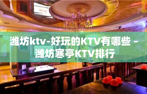 潍坊ktv-好玩的KTV有哪些 – 潍坊寒亭KTV排行