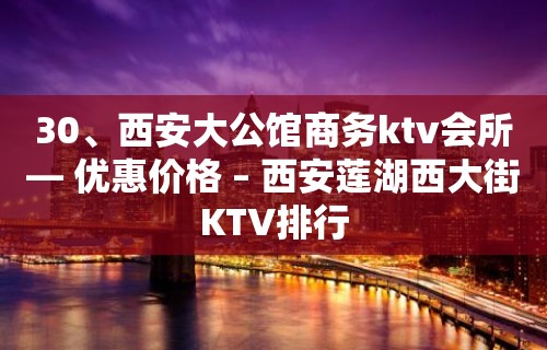 30、西安大公馆商务ktv会所— 优惠价格 – 西安莲湖西大街KTV排行