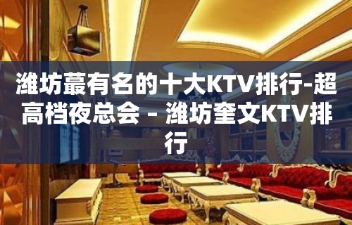 潍坊蕞有名的十大KTV排行-超高档夜总会 – 潍坊奎文KTV排行