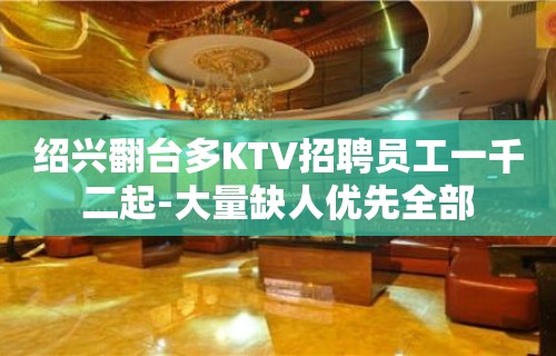 绍兴翻台多KTV招聘员工一千二起-大量缺人优先全部