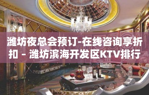 潍坊夜总会预订-在线咨询享折扣 – 潍坊滨海开发区KTV排行