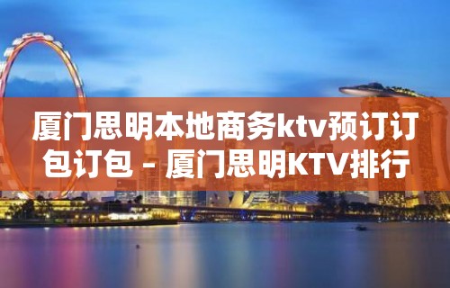 厦门思明本地商务ktv预订订包订包 – 厦门思明KTV排行