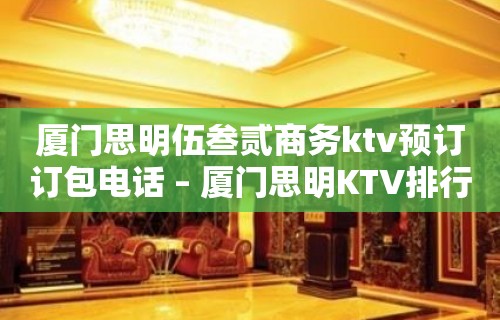 厦门思明伍叁贰商务ktv预订订包电话 – 厦门思明KTV排行