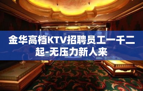 金华高档KTV招聘员工一千二起-无压力新人来