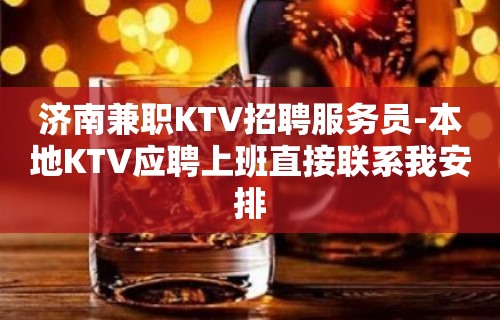 济南兼职KTV招聘服务员-本地KTV应聘上班直接联系我安排