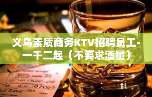 义乌素质商务KTV招聘员工-一千二起（不要求酒量）